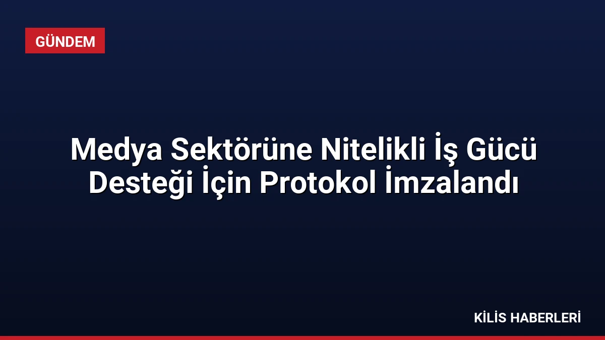 Medya Sektörüne Nitelikli İş Gücü Desteği İçin Protokol İmzalandı