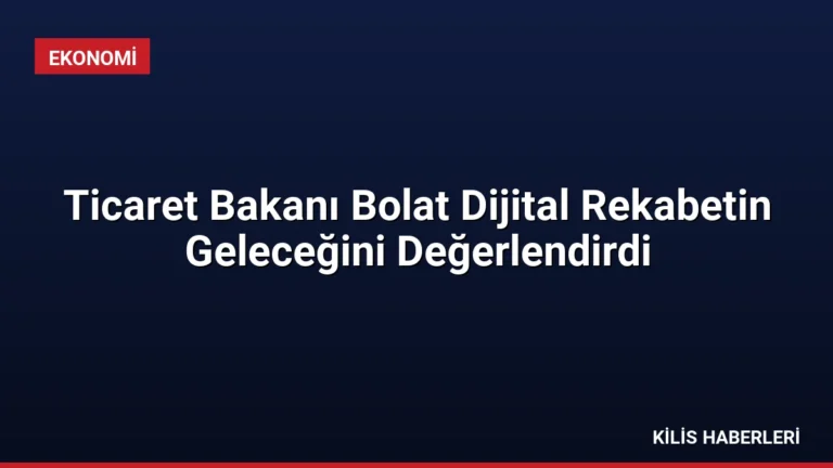 Ticaret Bakanı Bolat Dijital Rekabetin Geleceğini Değerlendirdi