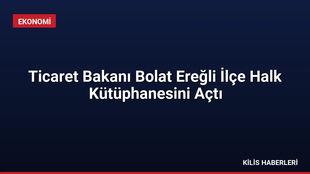 Ticaret Bakanı Bolat Ereğli İlçe Halk Kütüphanesini Açtı