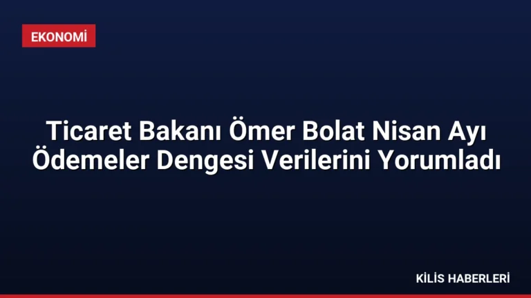 Ticaret Bakanı Ömer Bolat Nisan Ayı Ödemeler Dengesi Verilerini Yorumladı