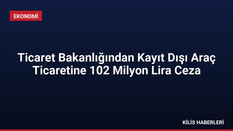 Ticaret Bakanlığından Kayıt Dışı Araç Ticaretine 102 Milyon Lira Ceza
