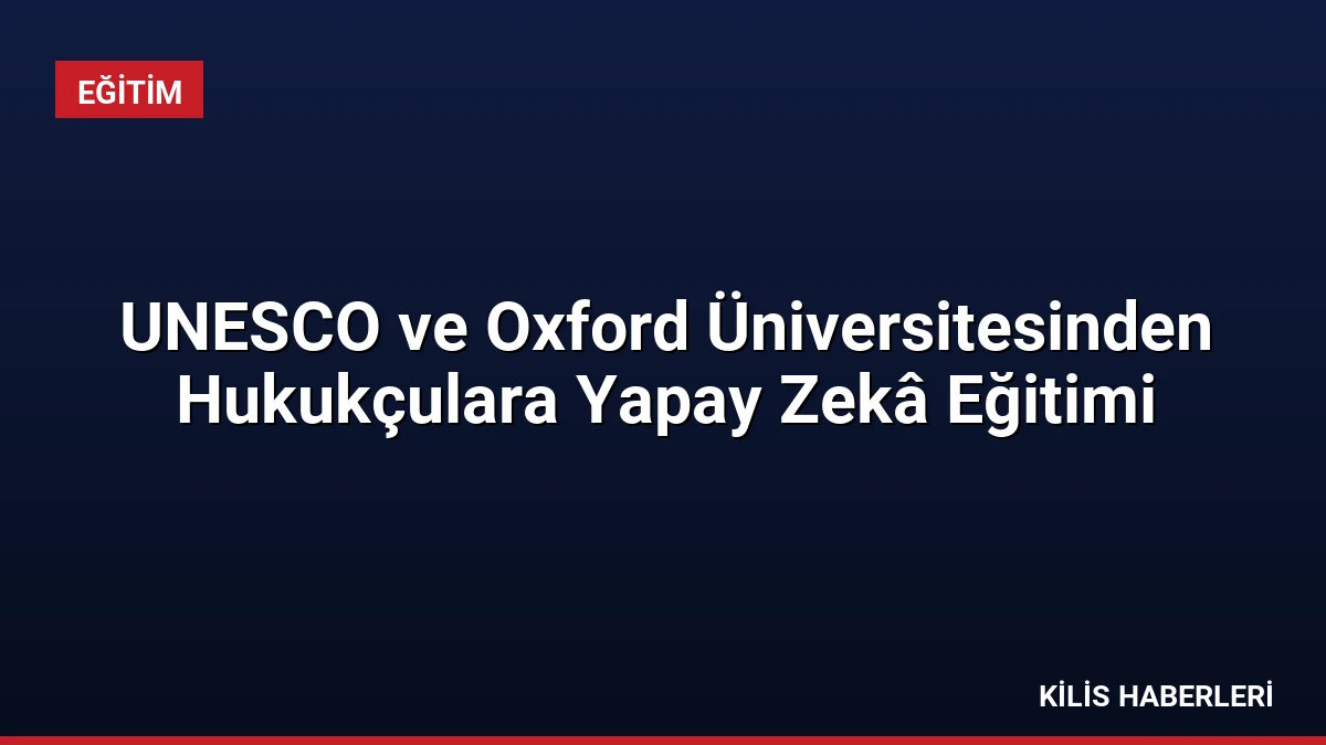 UNESCO ve Oxford Üniversitesinden Hukukçulara Yapay Zekâ Eğitimi