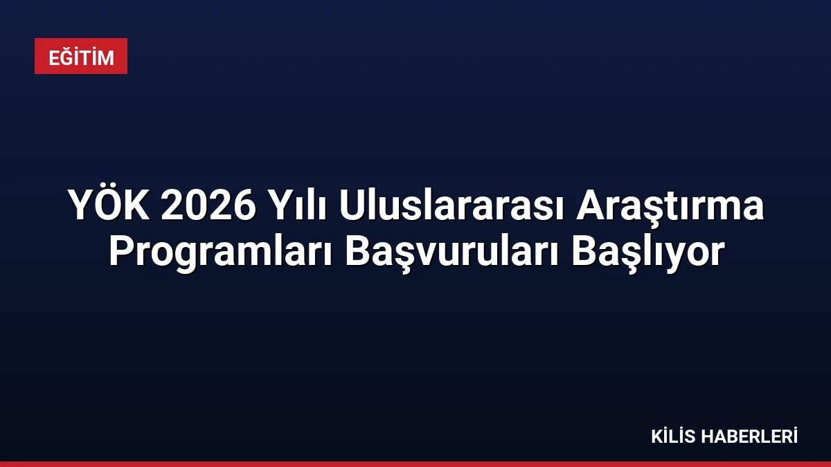 YÖK 2026 Yılı Uluslararası Araştırma Programları Başvuruları Başlıyor