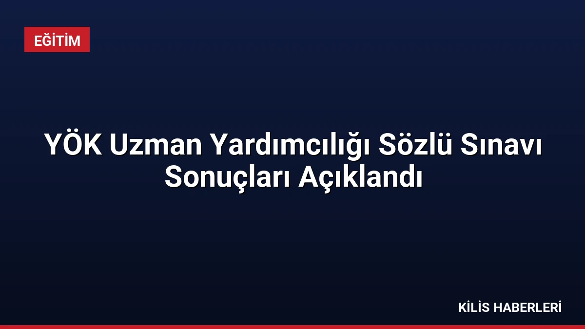 YÖK Uzman Yardımcılığı Sözlü Sınavı Sonuçları Açıklandı