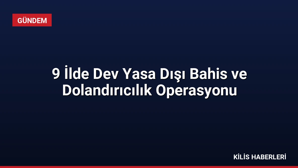 9 İlde Dev Yasa Dışı Bahis ve Dolandırıcılık Operasyonu