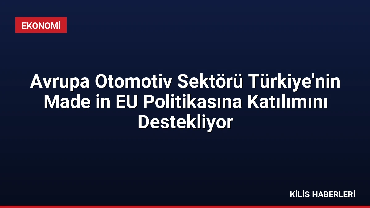 Avrupa Otomotiv Sektörü Türkiye’nin Made in EU Politikasına Katılımını Destekliyor