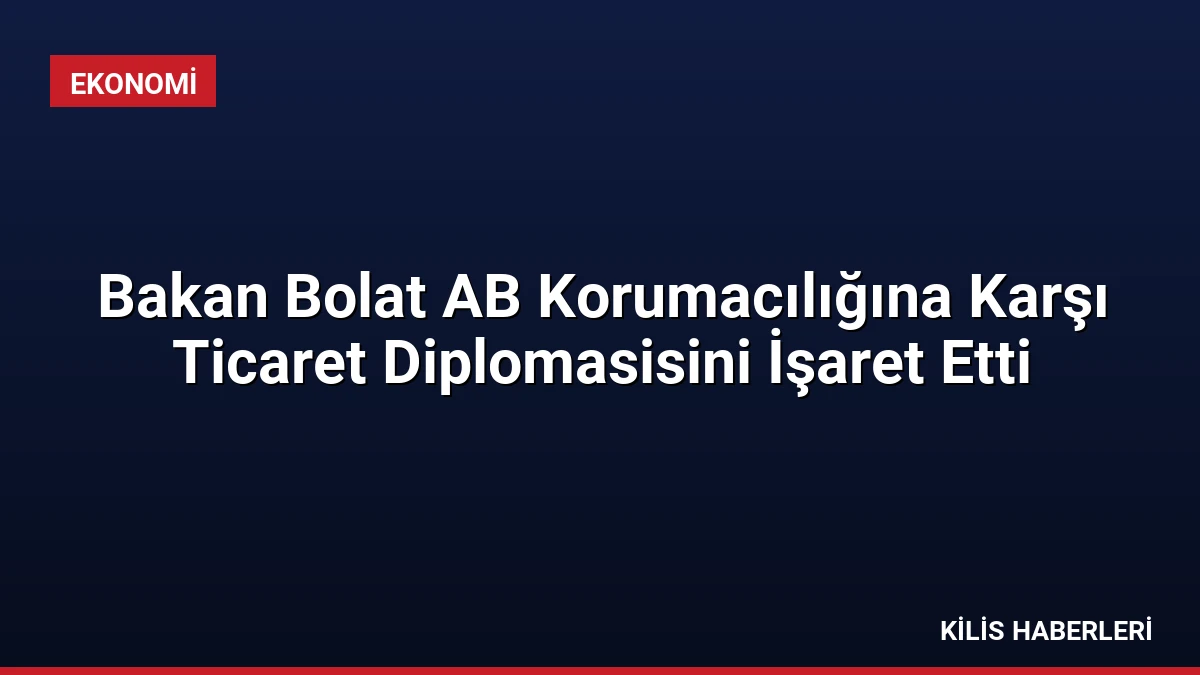 Bakan Bolat AB Korumacılığına Karşı Ticaret Diplomasisini İşaret Etti