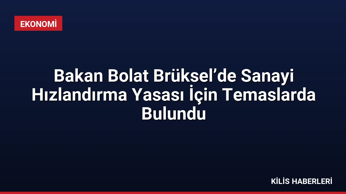 Bakan Bolat Brüksel’de Sanayi Hızlandırma Yasası İçin Temaslarda Bulundu