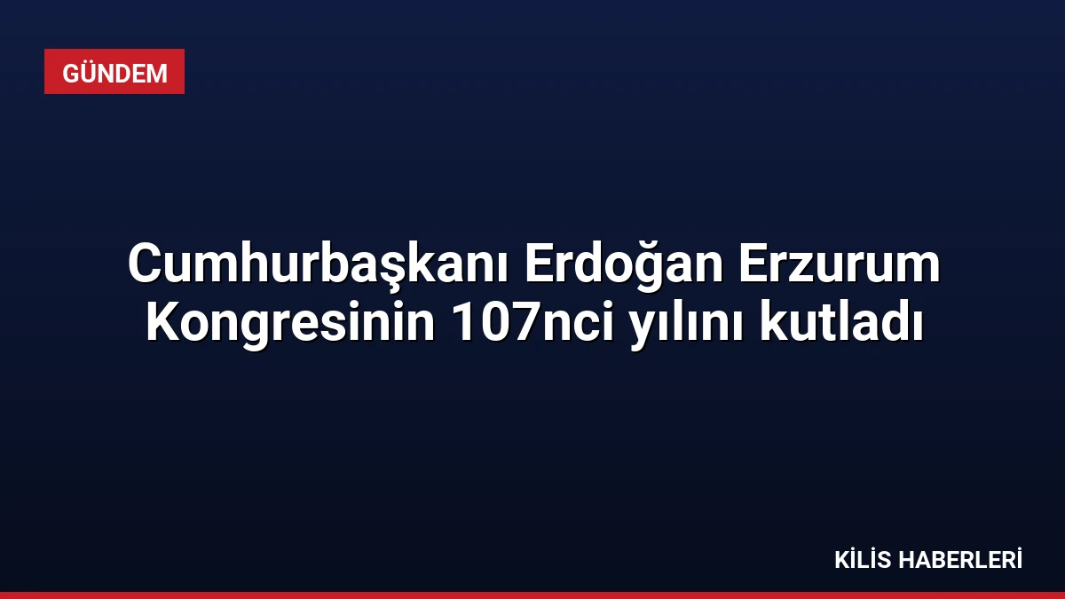 Cumhurbaşkanı Erdoğan Erzurum Kongresinin 107nci yılını kutladı