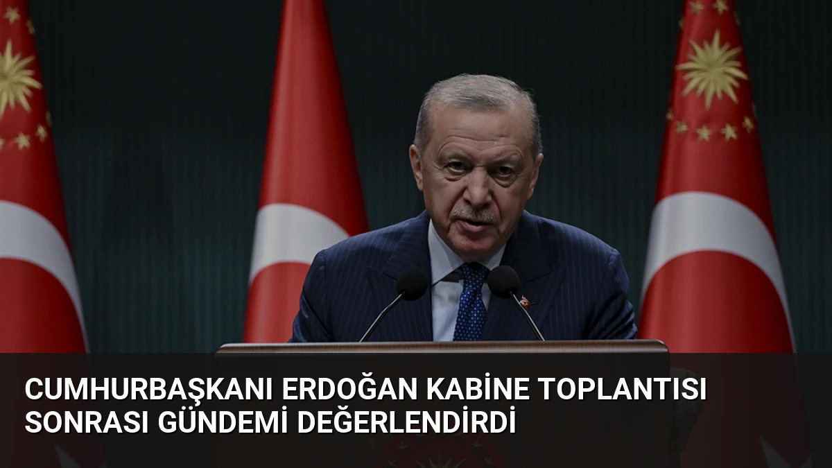 Cumhurbaşkanı Erdoğan Kabine Toplantısı Sonrası Gündemi Değerlendirdi