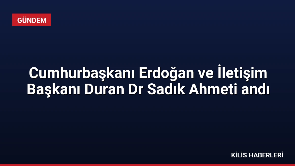 Cumhurbaşkanı Erdoğan ve İletişim Başkanı Duran Dr Sadık Ahmeti andı