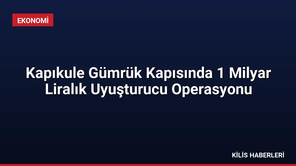 Kapıkule Gümrük Kapısında 1 Milyar Liralık Uyuşturucu Operasyonu