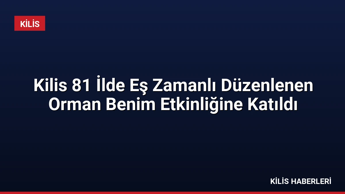 Kilis 81 İlde Eş Zamanlı Düzenlenen Orman Benim Etkinliğine Katıldı