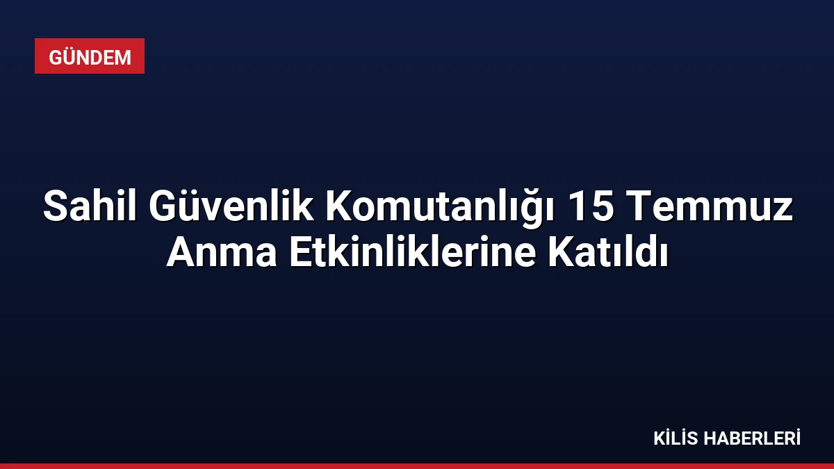 Sahil Güvenlik Komutanlığı 15 Temmuz Anma Etkinliklerine Katıldı
