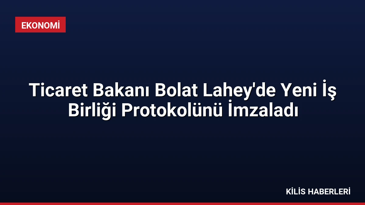Ticaret Bakanı Bolat Lahey’de Yeni İş Birliği Protokolünü İmzaladı