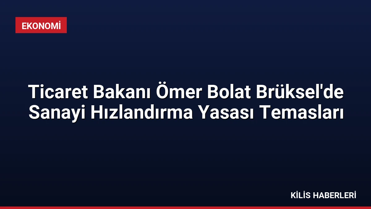 Ticaret Bakanı Ömer Bolat Brüksel’de Sanayi Hızlandırma Yasası Temasları