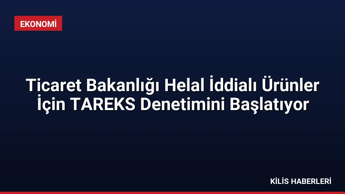Ticaret Bakanlığı Helal İddialı Ürünler İçin TAREKS Denetimini Başlatıyor