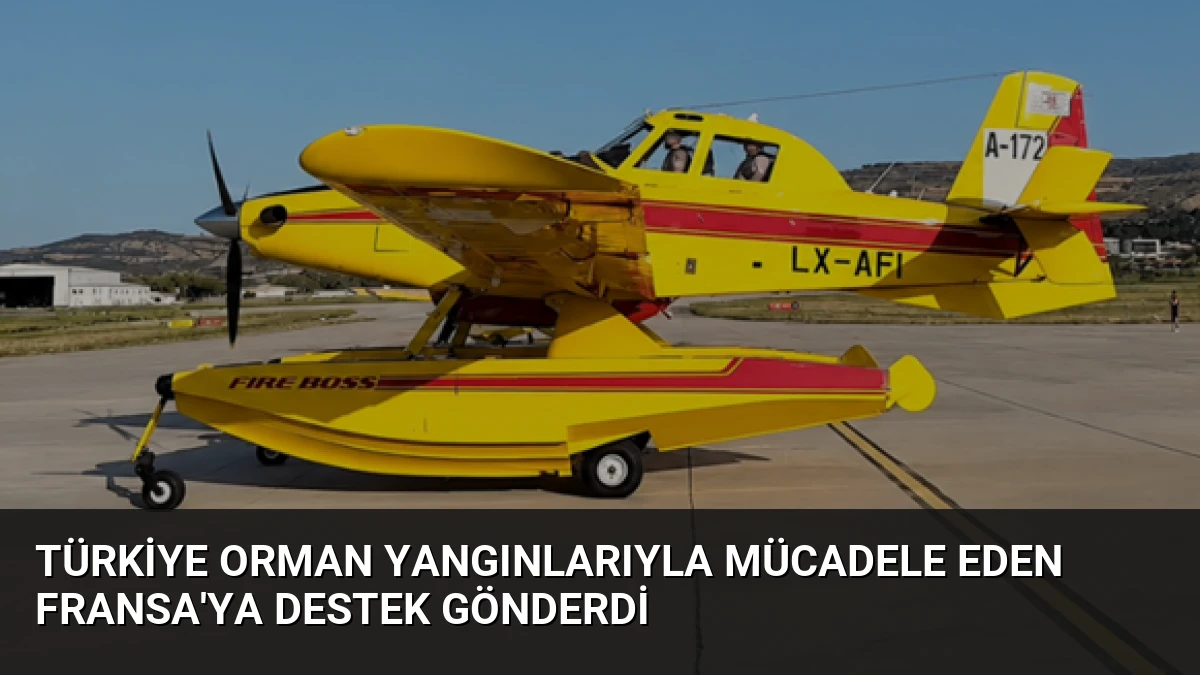 Türkiye orman yangınlarıyla mücadele eden Fransa’ya destek gönderdi
