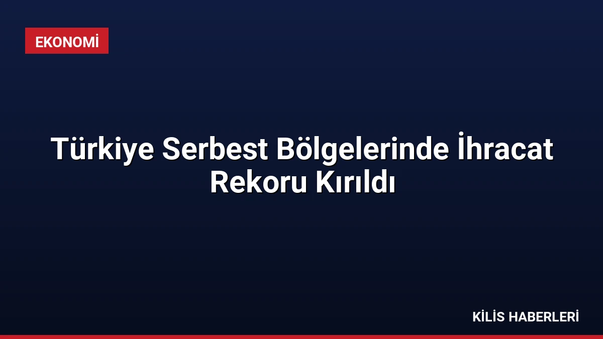 Türkiye Serbest Bölgelerinde İhracat Rekoru Kırıldı