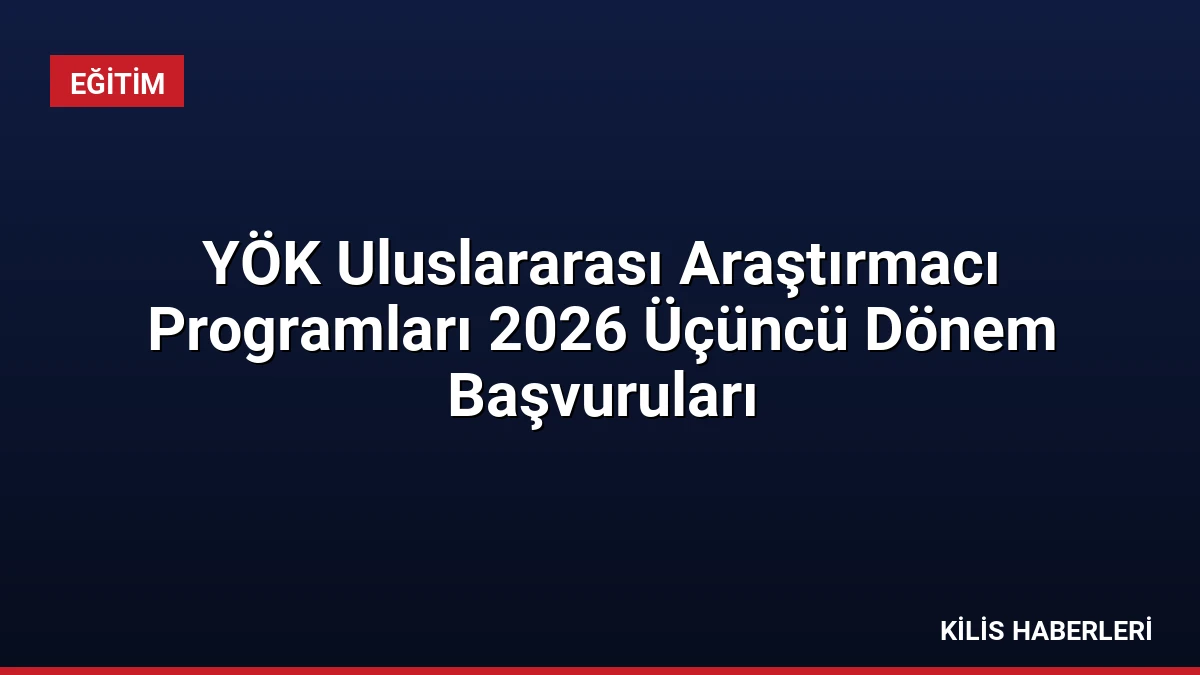 YÖK Uluslararası Araştırmacı Programları 2026 Üçüncü Dönem Başvuruları