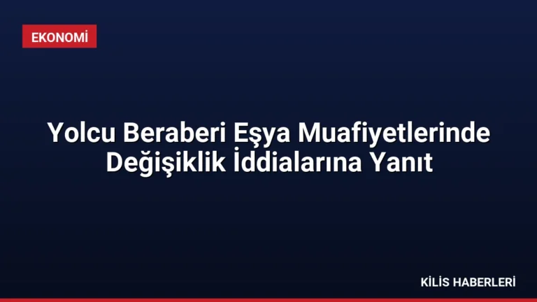 Yolcu Beraberi Eşya Muafiyetlerinde Değişiklik İddialarına Yanıt