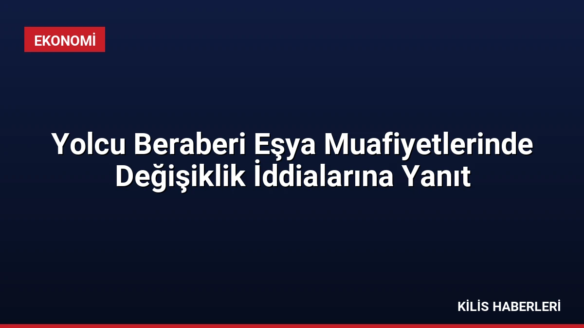 Yolcu Beraberi Eşya Muafiyetlerinde Değişiklik İddialarına Yanıt