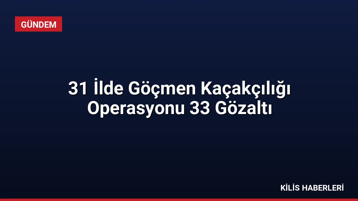 31 İlde Göçmen Kaçakçılığı Operasyonu 33 Gözaltı