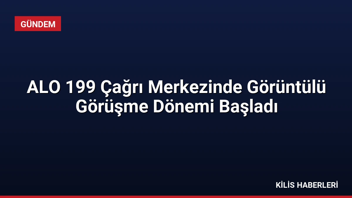 ALO 199 Çağrı Merkezinde Görüntülü Görüşme Dönemi Başladı