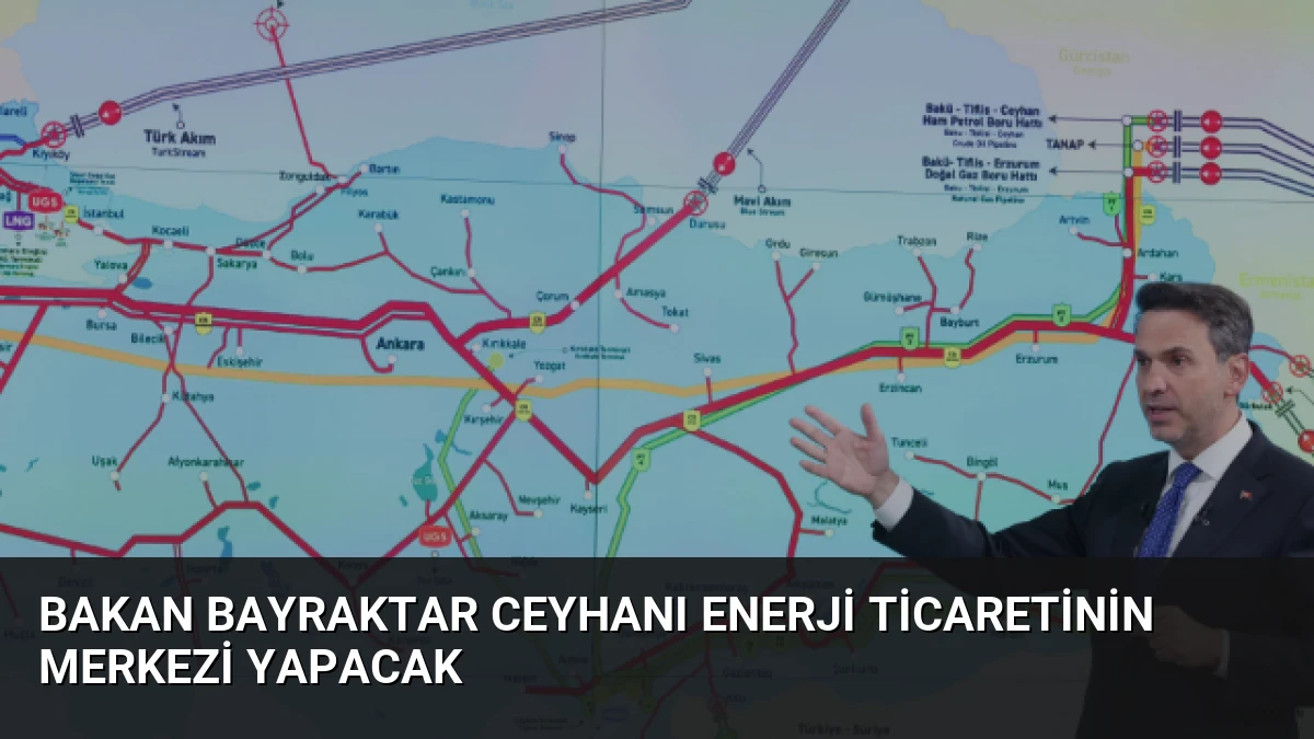 Bakan Bayraktar Ceyhanı Enerji Ticaretinin Merkezi Yapacak