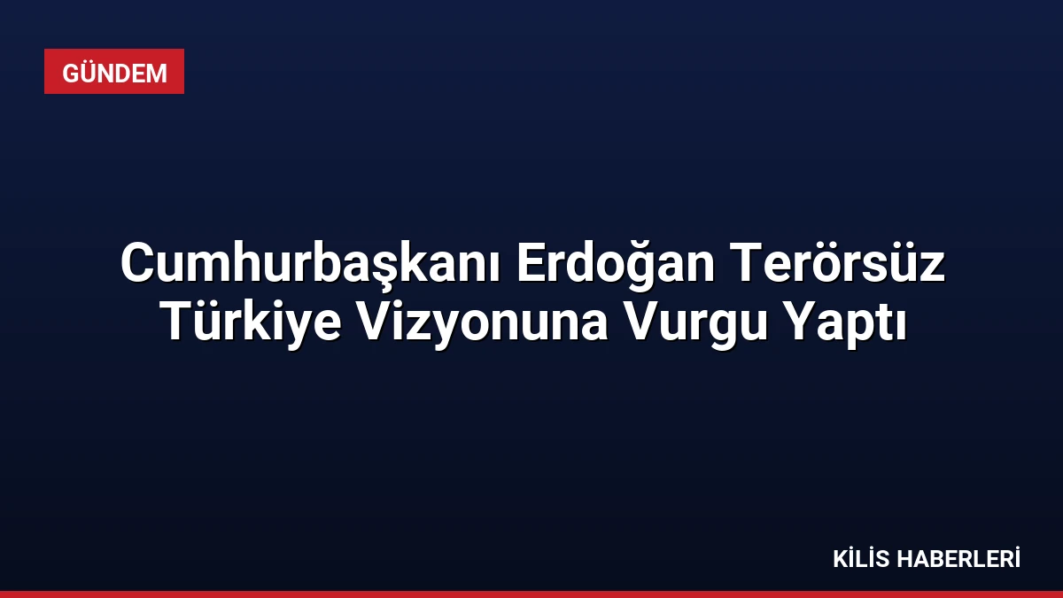 Cumhurbaşkanı Erdoğan Terörsüz Türkiye Vizyonuna Vurgu Yaptı