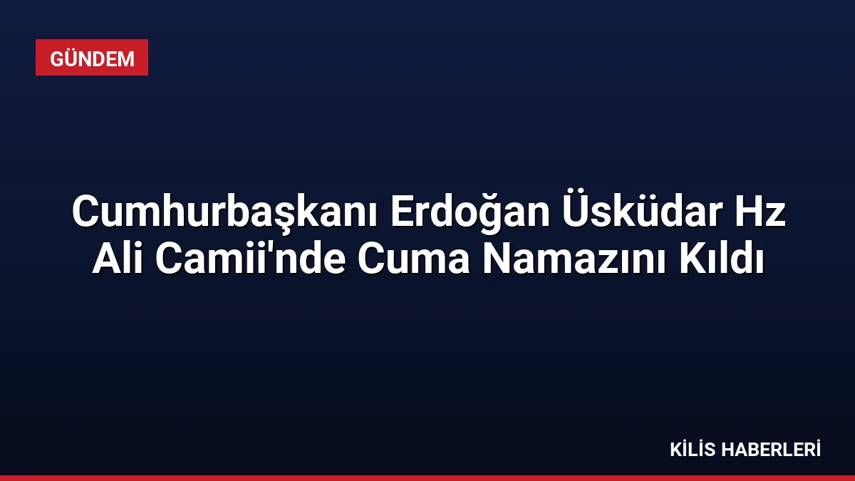 Cumhurbaşkanı Erdoğan Üsküdar Hz Ali Camii’nde Cuma Namazını Kıldı