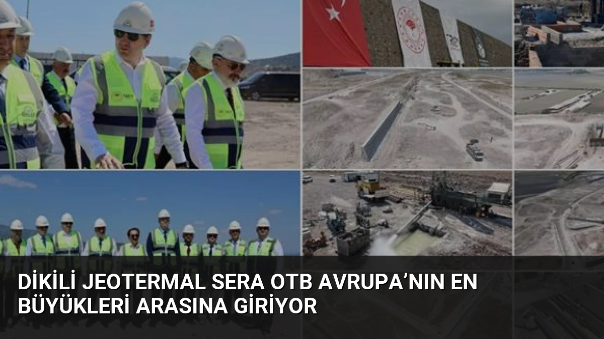 Dikili Jeotermal Sera OTB Avrupa’nın En Büyükleri Arasına Giriyor