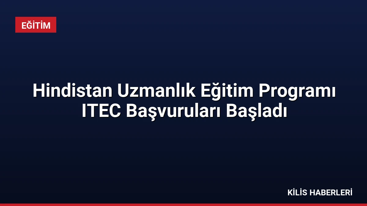 Hindistan Uzmanlık Eğitim Programı ITEC Başvuruları Başladı