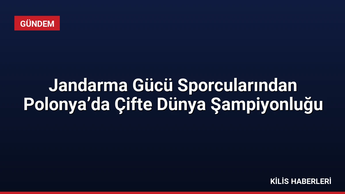 Jandarma Gücü Sporcularından Polonya’da Çifte Dünya Şampiyonluğu