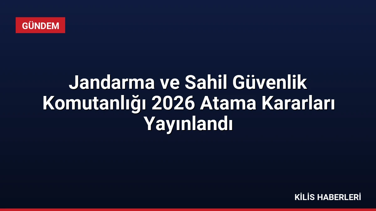 Jandarma ve Sahil Güvenlik Komutanlığı 2026 Atama Kararları Yayınlandı