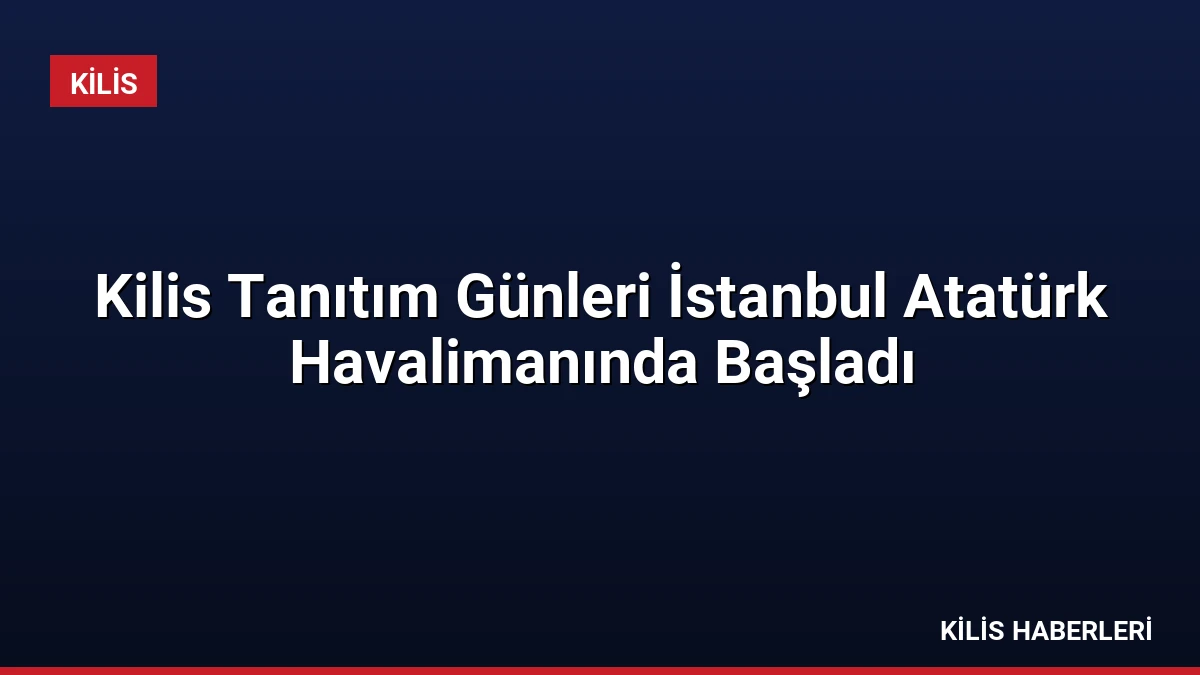 Kilis Tanıtım Günleri İstanbul Atatürk Havalimanında Başladı