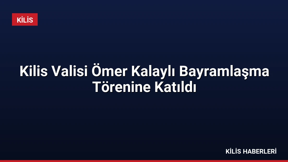 Kilis Valisi Ömer Kalaylı Bayramlaşma Törenine Katıldı