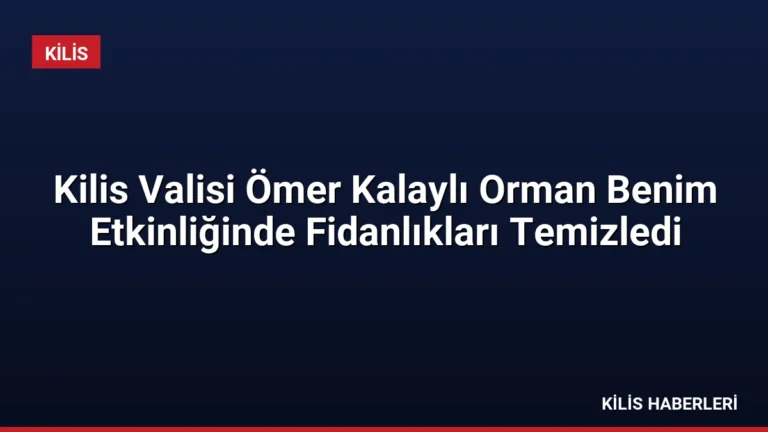 Kilis Valisi Ömer Kalaylı Orman Benim Etkinliğinde Fidanlıkları Temizledi