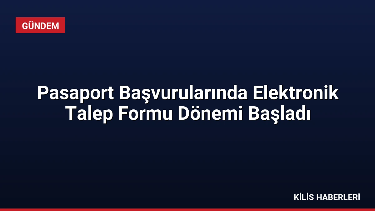 Pasaport Başvurularında Elektronik Talep Formu Dönemi Başladı