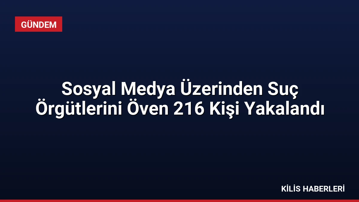 Sosyal Medya Üzerinden Suç Örgütlerini Öven 216 Kişi Yakalandı