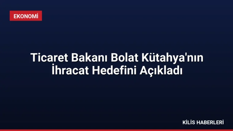 Ticaret Bakanı Bolat Kütahya’nın İhracat Hedefini Açıkladı