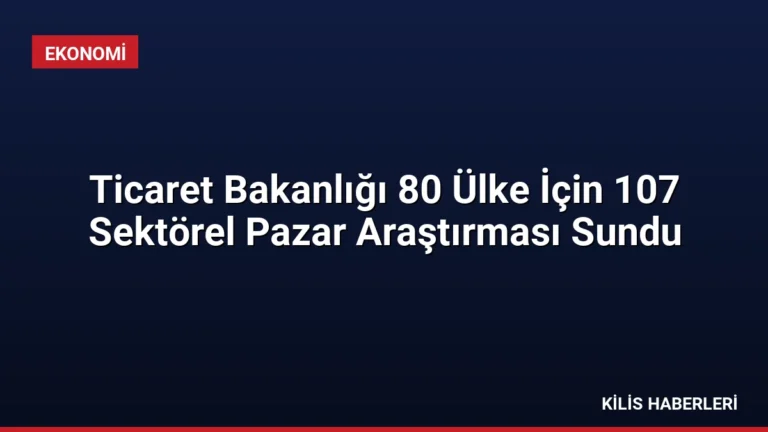 Ticaret Bakanlığı 80 Ülke İçin 107 Sektörel Pazar Araştırması Sundu