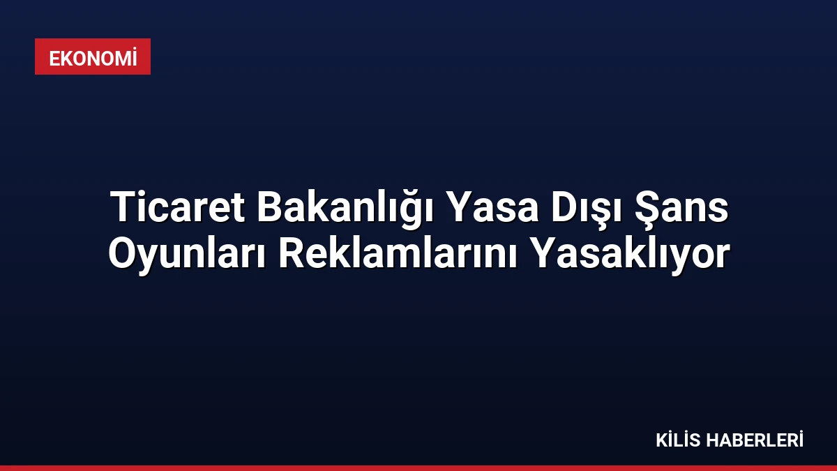 Ticaret Bakanlığı Yasa Dışı Şans Oyunları Reklamlarını Yasaklıyor
