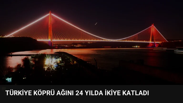 Türkiye Köprü Ağını 24 Yılda İkiye Katladı