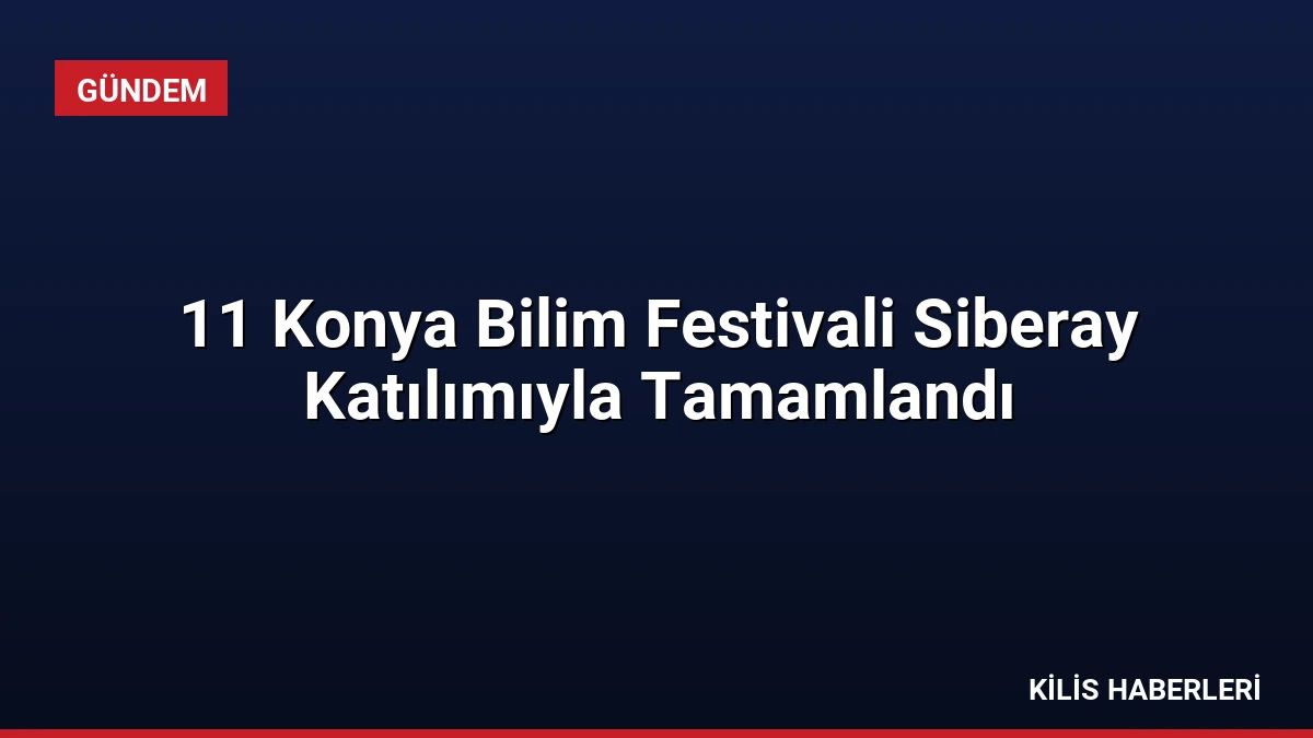 11 Konya Bilim Festivali Siberay Katılımıyla Tamamlandı