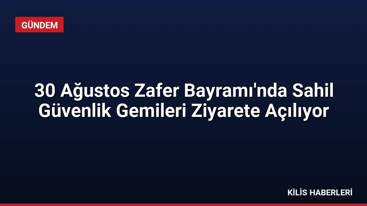 30 Ağustos Zafer Bayramı’nda Sahil Güvenlik Gemileri Ziyarete Açılıyor