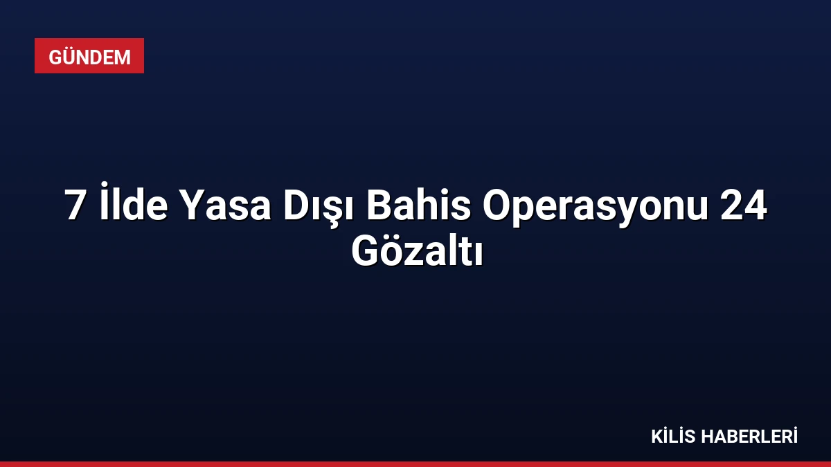 7 İlde Yasa Dışı Bahis Operasyonu 24 Gözaltı