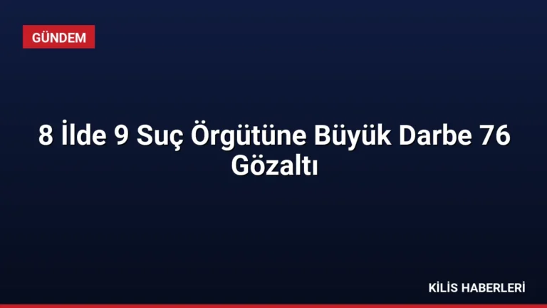 8 İlde 9 Suç Örgütüne Büyük Darbe 76 Gözaltı