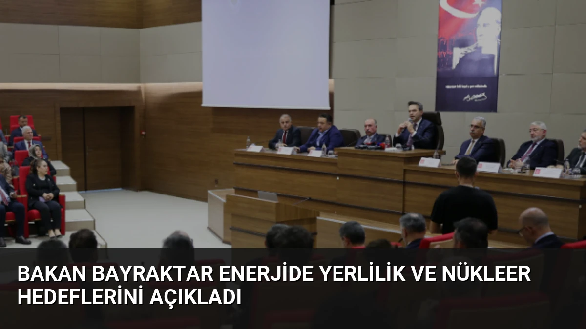 Bakan Bayraktar Enerjide Yerlilik ve Nükleer Hedeflerini Açıkladı