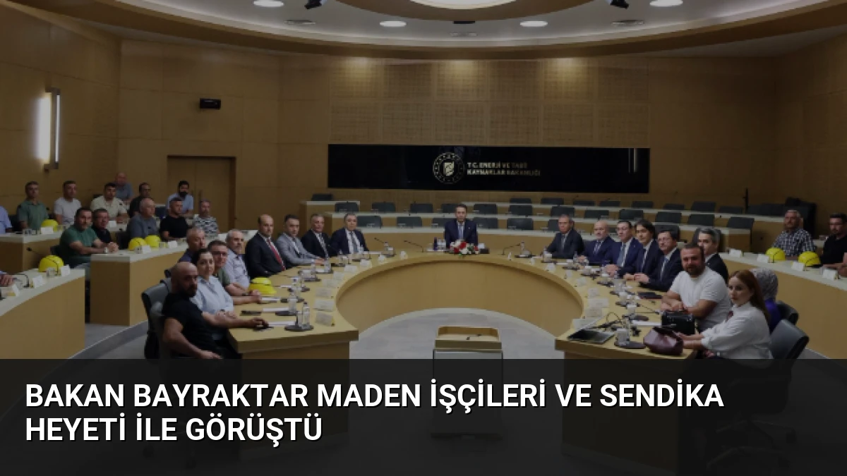 Bakan Bayraktar Maden İşçileri ve Sendika Heyeti ile Görüştü